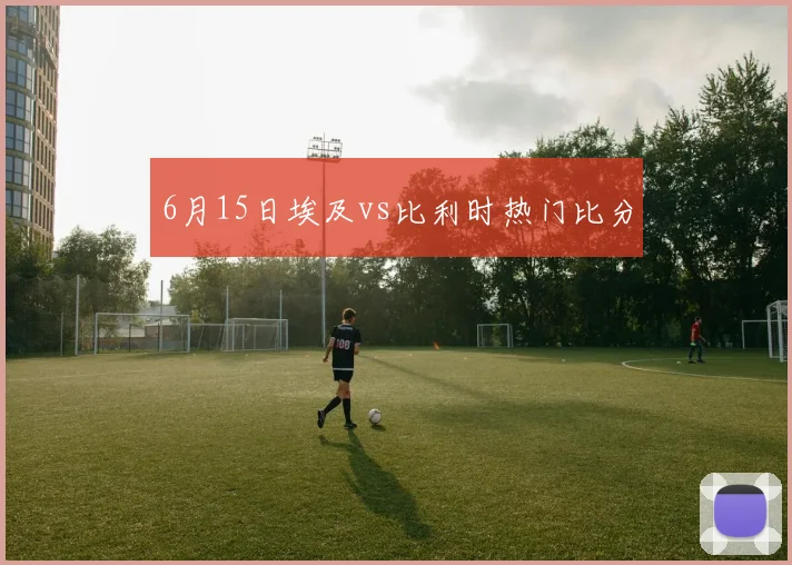 6月15日埃及vs比利时热门比分