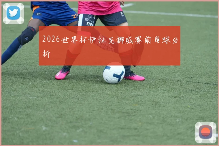2026世界杯伊拉克挪威赛前角球分析