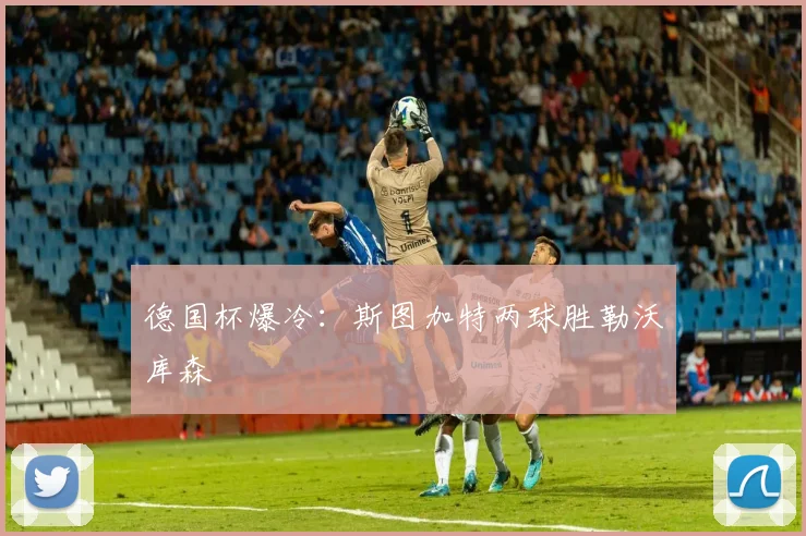 德国杯爆冷:斯图加特两球胜勒沃库森