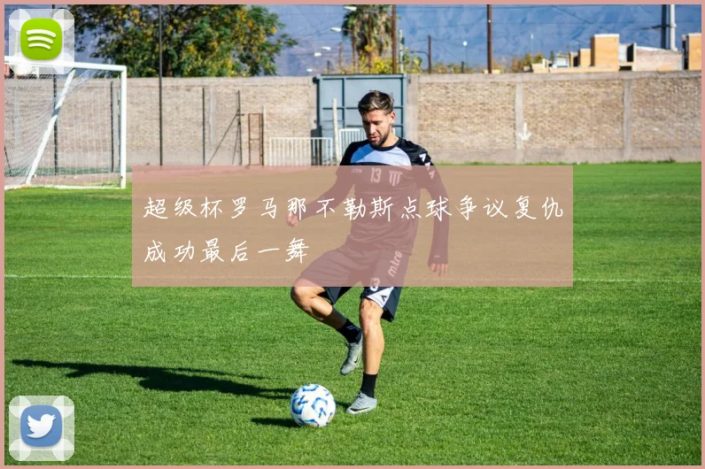 超级杯罗马那不勒斯点球争议复仇成功最后一舞