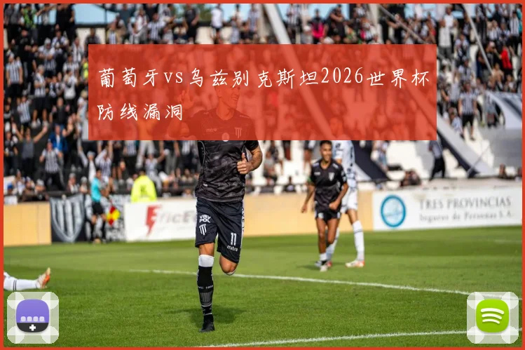 葡萄牙vs乌兹别克斯坦2026世界杯防线漏洞