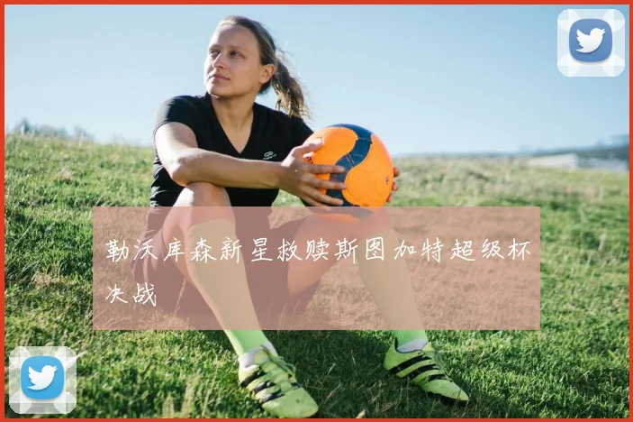 勒沃库森新星救赎斯图加特超级杯决战