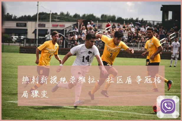 热刺新援绝杀维拉,社区盾争冠格局骤变