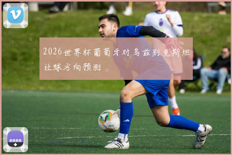 2026世界杯葡萄牙对乌兹别克斯坦让球方向预测
