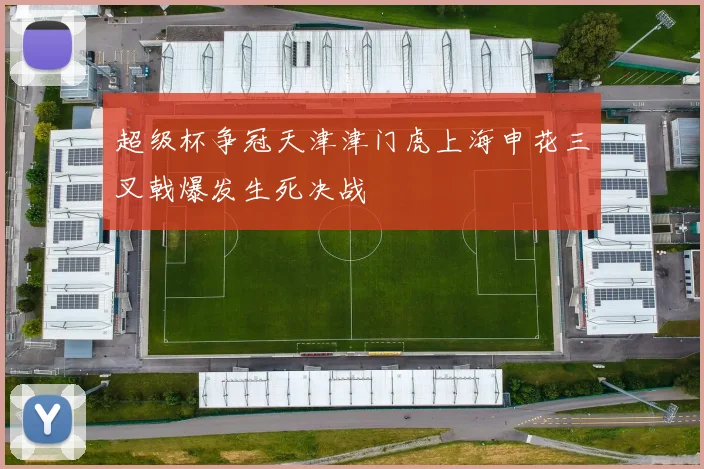 超级杯争冠天津津门虎上海申花三叉戟爆发生死决战