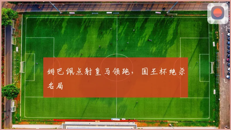 姆巴佩点射皇马领跑，国王杯绝杀名局
