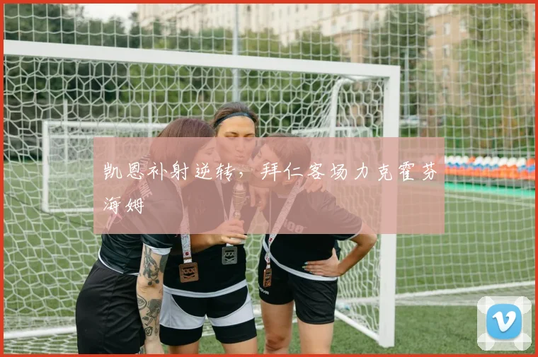 凯恩补射逆转，拜仁客场力克霍芬海姆