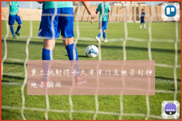 费兰挑射得手天津津门虎绝杀封神绝杀瞬间