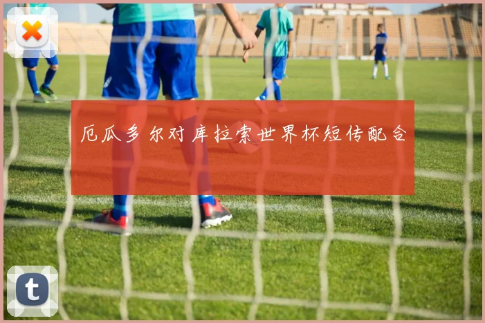 厄瓜多尔对库拉索世界杯短传配合