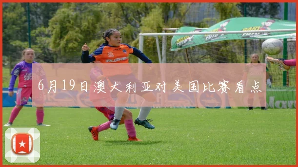 6月19日澳大利亚对美国比赛看点