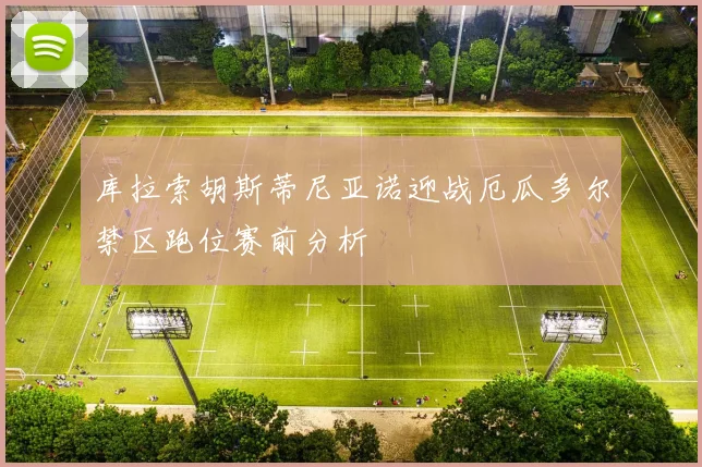 库拉索胡斯蒂尼亚诺迎战厄瓜多尔禁区跑位赛前分析
