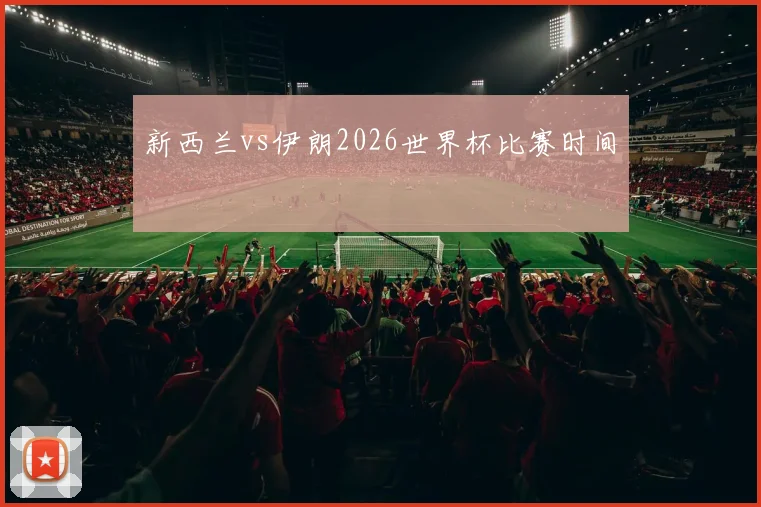 新西兰vs伊朗2026世界杯比赛时间