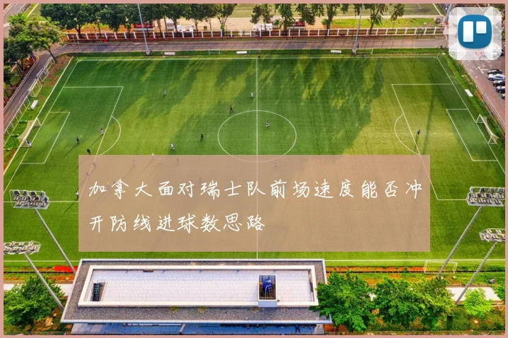 加拿大面对瑞士队前场速度能否冲开防线进球数思路