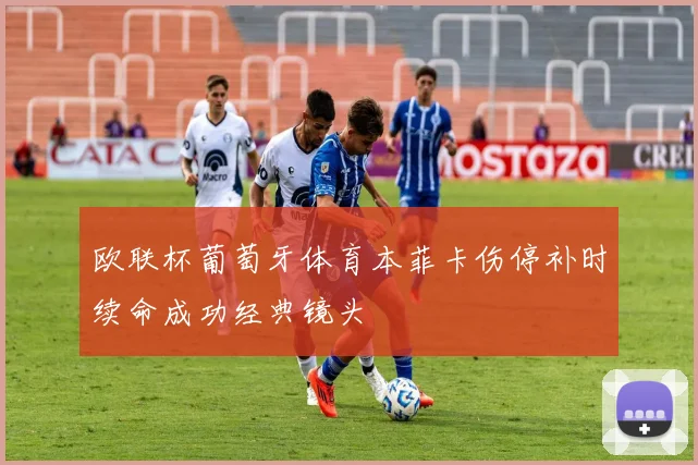 欧联杯葡萄牙体育本菲卡伤停补时续命成功经典镜头