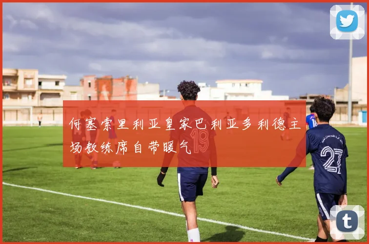 何塞索里利亚皇家巴利亚多利德主场教练席自带暖气
