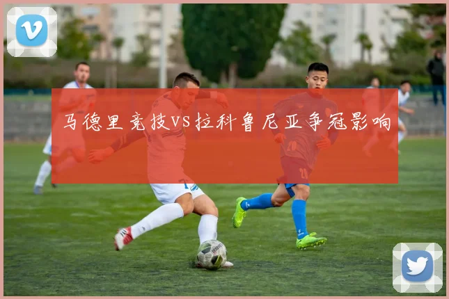 马德里竞技vs拉科鲁尼亚争冠影响