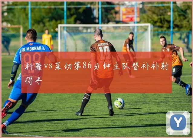 科隆vs莱切第86分钟主队替补补射得手