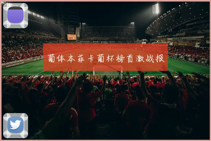 葡体本菲卡葡杯榜首激战报