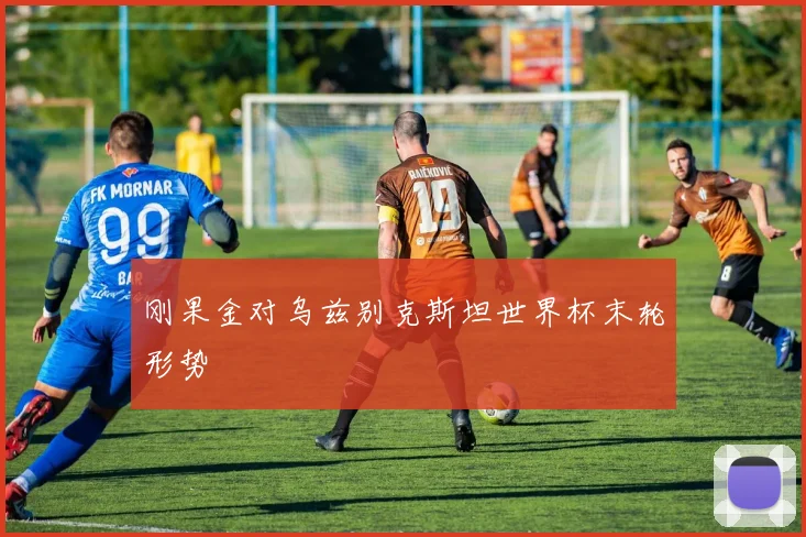 刚果金对乌兹别克斯坦世界杯末轮形势