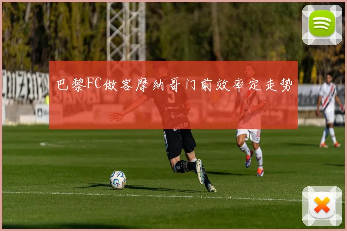 巴黎FC做客摩纳哥门前效率定走势