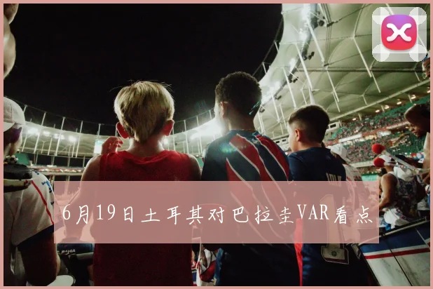 6月19日土耳其对巴拉圭VAR看点