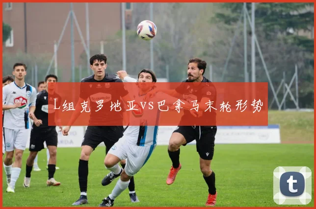 L组克罗地亚vs巴拿马末轮形势