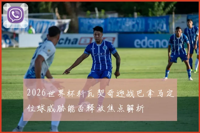 2026世界杯科瓦契奇迎战巴拿马定位球威胁能否释放焦点解析
