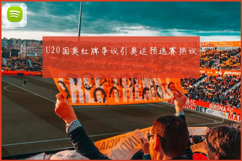 U20国奥红牌争议引奥运预选赛热议