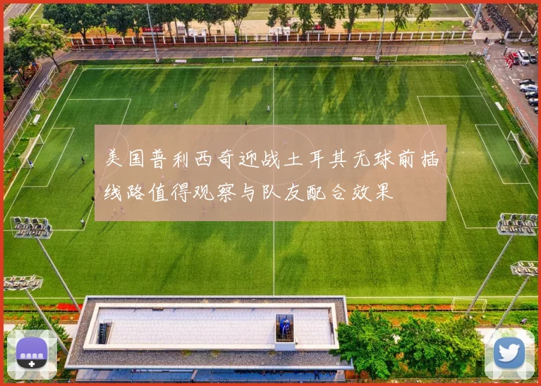 美国普利西奇迎战土耳其无球前插线路值得观察与队友配合效果