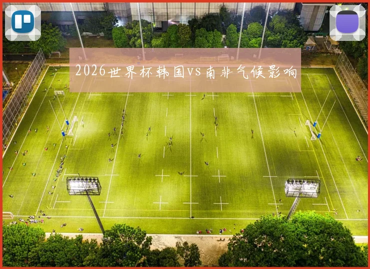 2026世界杯韩国vs南非气候影响