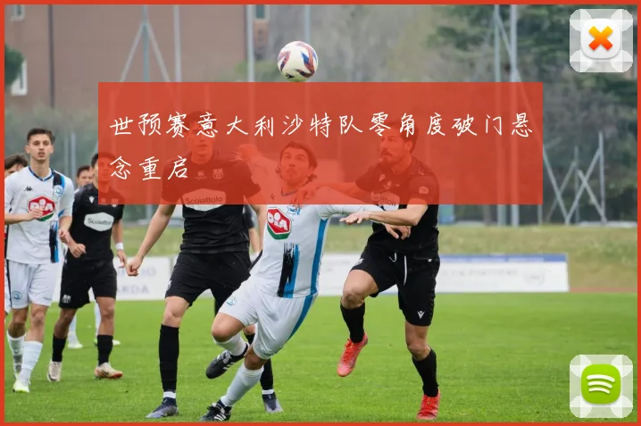 世预赛意大利沙特队零角度破门悬念重启