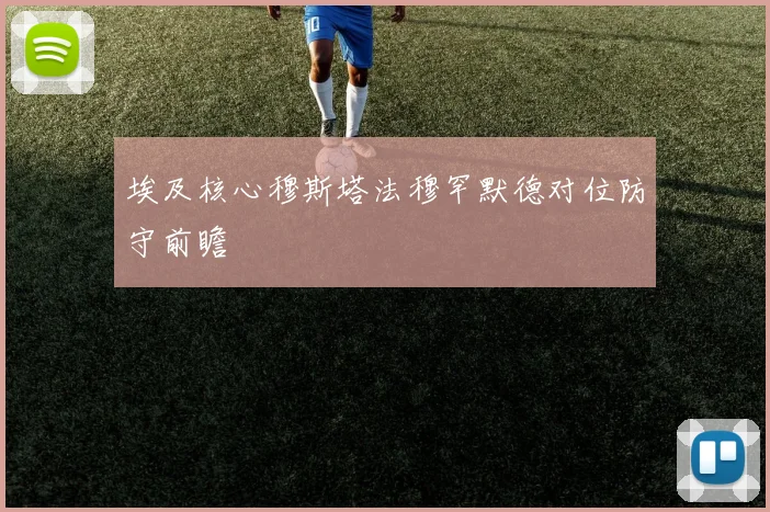 埃及核心穆斯塔法穆罕默德对位防守前瞻