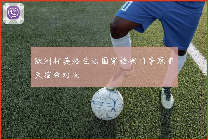 欧洲杯英格兰法国穿裆破门争冠变天宿命对决