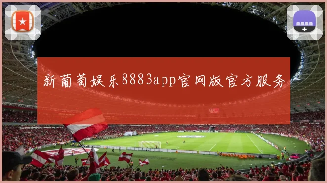 新葡萄娱乐8883app官网版官方服务