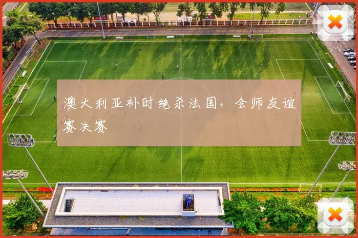澳大利亚补时绝杀法国，会师友谊赛决赛