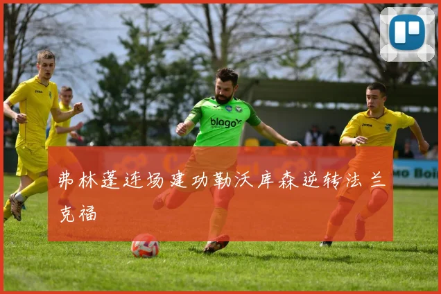 弗林蓬连场建功勒沃库森逆转法兰克福