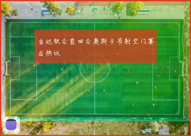 吉达联合首回合奥斯卡吊射空门赛后热议