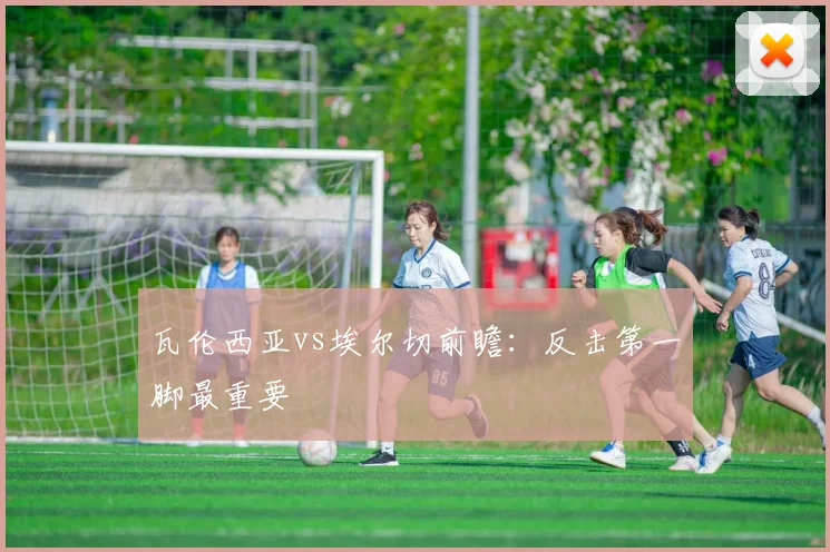 瓦伦西亚vs埃尔切前瞻:反击第一脚最重要