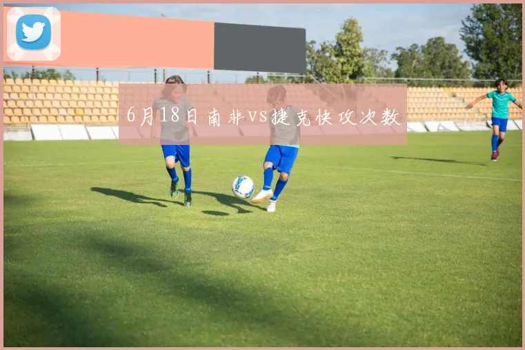 6月18日南非vs捷克快攻次数