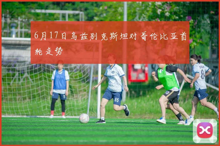 6月17日乌兹别克斯坦对哥伦比亚首轮走势