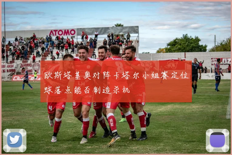 欧斯塔基奥对阵卡塔尔小组赛定位球落点能否制造杀机