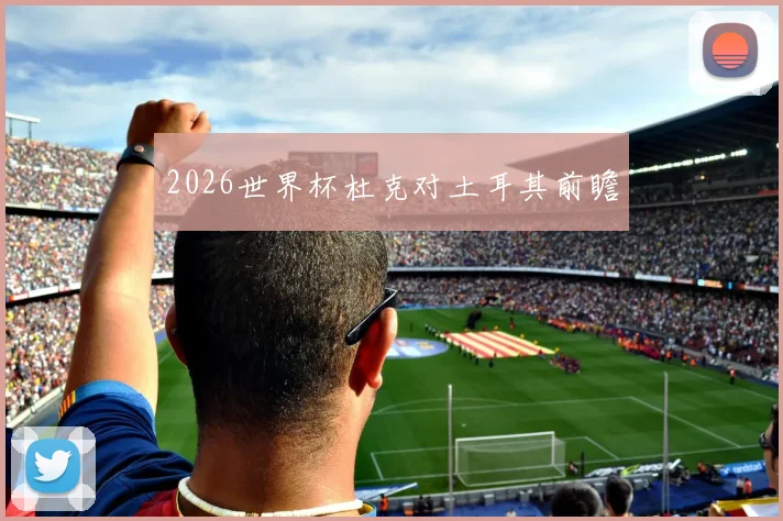 2026世界杯杜克对土耳其前瞻