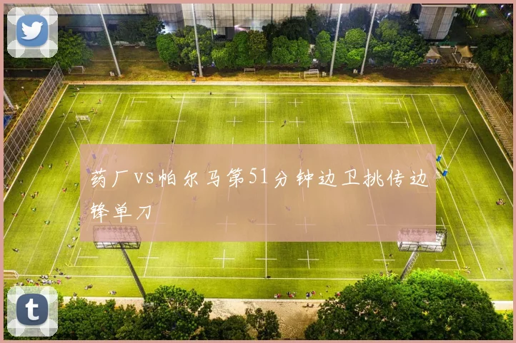 药厂vs帕尔马第51分钟边卫挑传边锋单刀