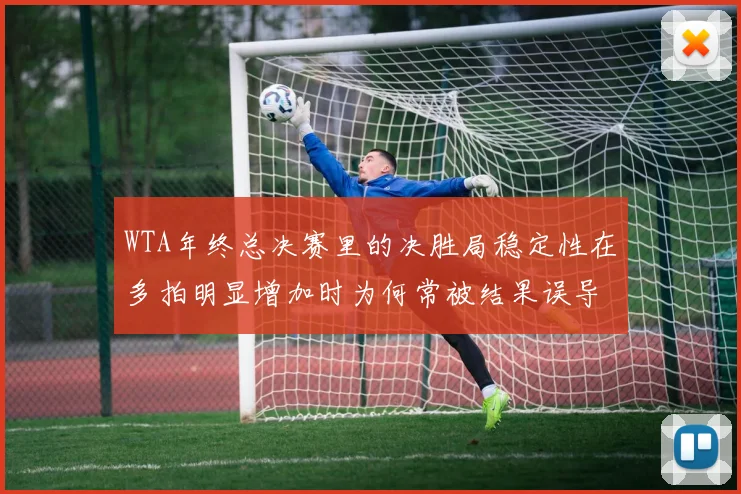WTA年终总决赛里的决胜局稳定性在多拍明显增加时为何常被结果误导